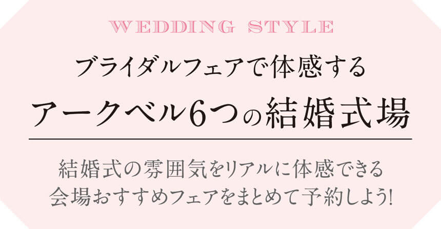 ブライダルフェアで体感する アークベル6つの結婚式場