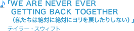 「WE ARE NEVER EVER GETTING BACK TOGETHER（私たちは絶対に絶対にヨリを戻したりしない）/テイラー・スウィフト」